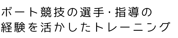 ボート競技の選手・指導の経験を活かしたトレーニング